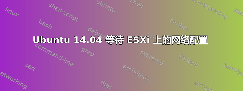 Ubuntu 14.04 等待 ESXi 上的网络配置