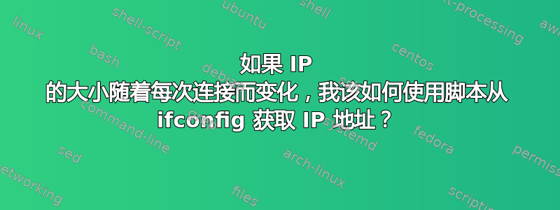 如果 IP 的大小随着每次连接而变化，我该如何使用脚本从 ifconfig 获取 IP 地址？