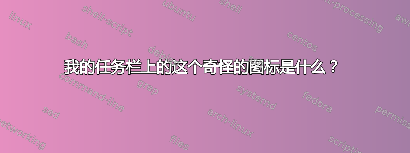 我的任务栏上的这个奇怪的图标是什么？