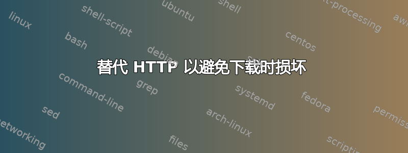 替代 HTTP 以避免下载时损坏