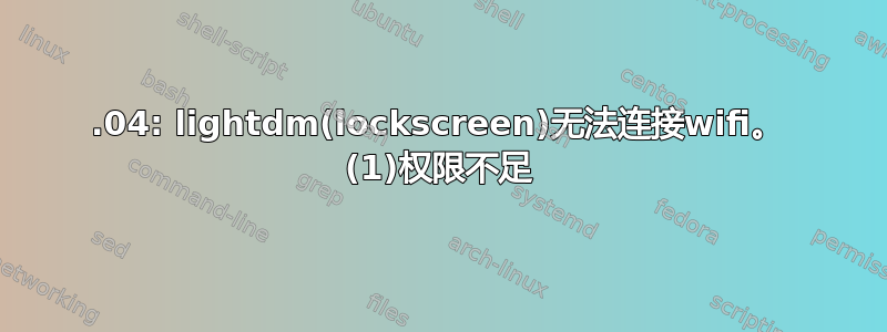 16.04: lightdm(lockscreen)无法连接wifi。 (1)权限不足