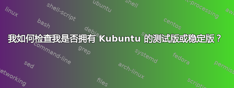 我如何检查我是否拥有 Kubuntu 的测试版或稳定版？