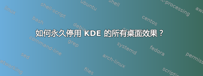 如何永久停用 KDE 的所有桌面效果？