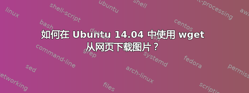 如何在 Ubuntu 14.04 中使用 wget 从网页下载图片？