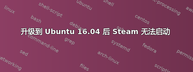 升级到 Ubuntu 16.04 后 Steam 无法启动