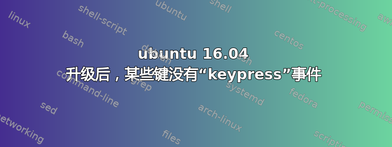 ubuntu 16.04 升级后，某些键没有“keypress”事件