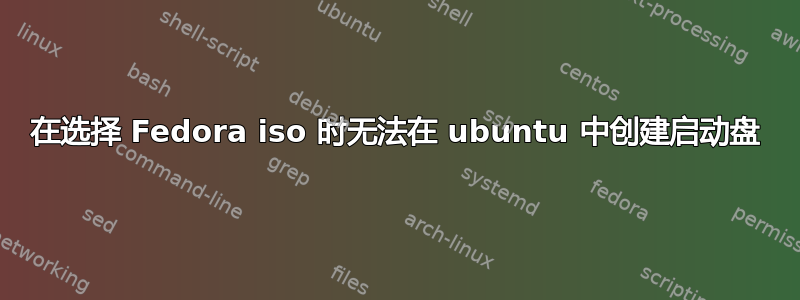 在选择 Fedora iso 时无法在 ubuntu 中创建启动盘