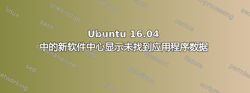 Ubuntu 16.04 中的新软件中心显示未找到应用程序数据