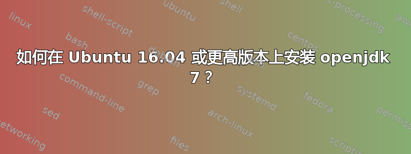 如何在 Ubuntu 16.04 或更高版本上安装 openjdk 7？