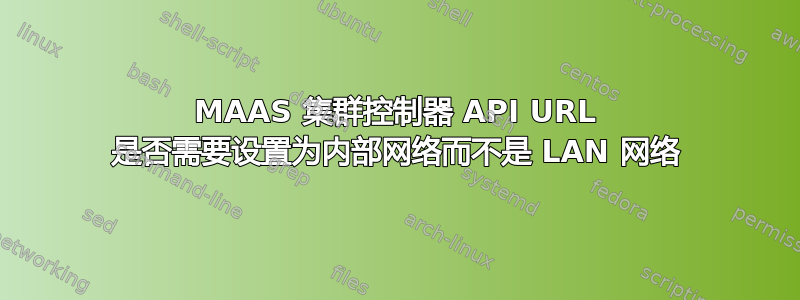 MAAS 集群控制器 API URL 是否需要设置为内部网络而不是 LAN 网络