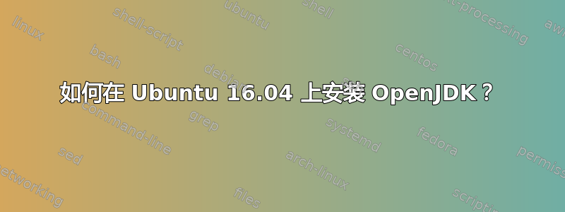 如何在 Ubuntu 16.04 上安装 OpenJDK？