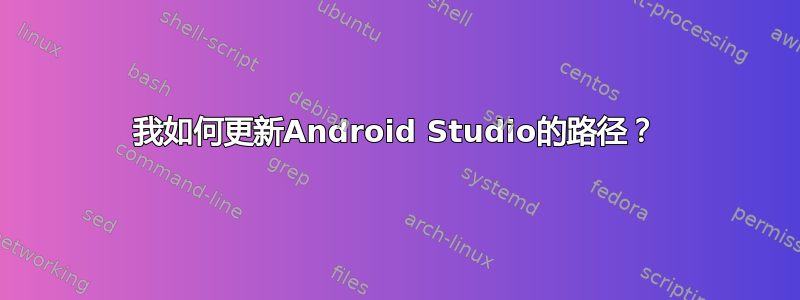 我如何更新Android Studio的路径？