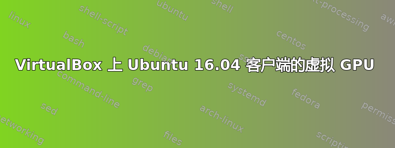 VirtualBox 上 Ubuntu 16.04 客户端的虚拟 GPU