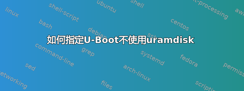 如何指定U-Boot不使用uramdisk