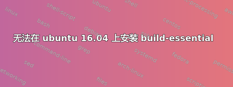 无法在 ubuntu 16.04 上安装 build-essential 