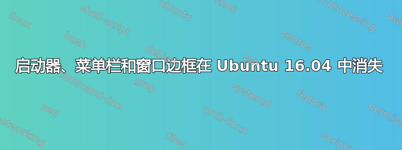 启动器、菜单栏和窗口边框在 Ubuntu 16.04 中消失