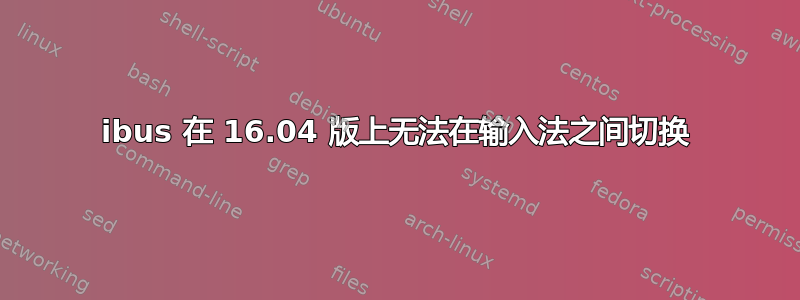 ibus 在 16.04 版上无法在输入法之间切换