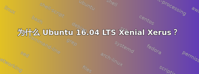 为什么 Ubuntu 16.04 LTS Xenial Xerus？