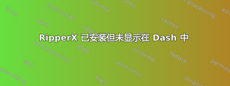 RipperX 已安装但未显示在 Dash 中