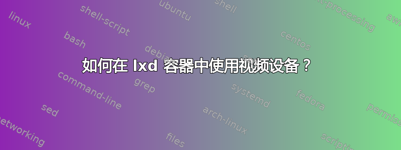 如何在 lxd 容器中使用视频设备？