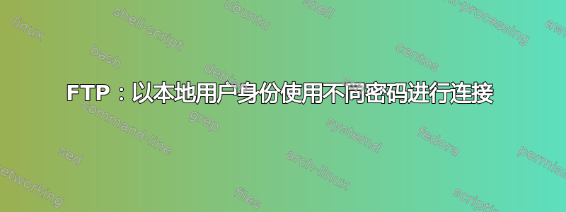 FTP：以本地用户身份使用不同密码进行连接