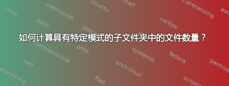 如何计算具有特定模式的子文件夹中的文件数量？