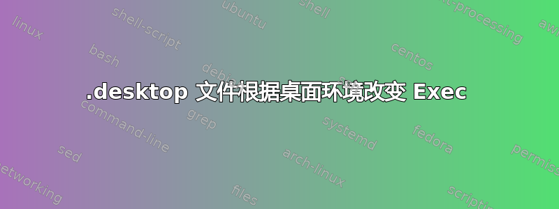 .desktop 文件根据桌面环境改变 Exec