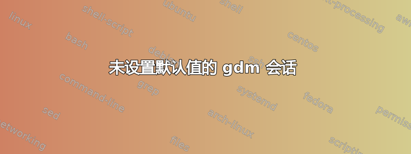 未设置默认值的 gdm 会话