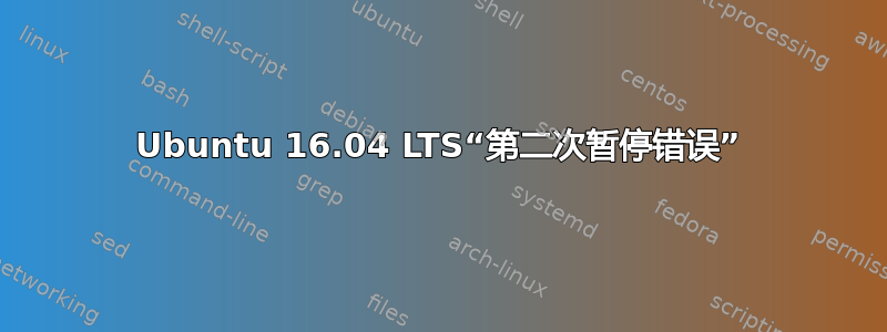 Ubuntu 16.04 LTS“第二次暂停错误”