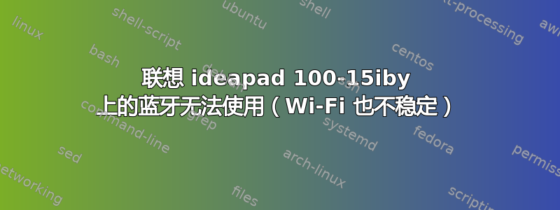 联想 ideapad 100-15iby 上的蓝牙无法使用（Wi-Fi 也不稳定）