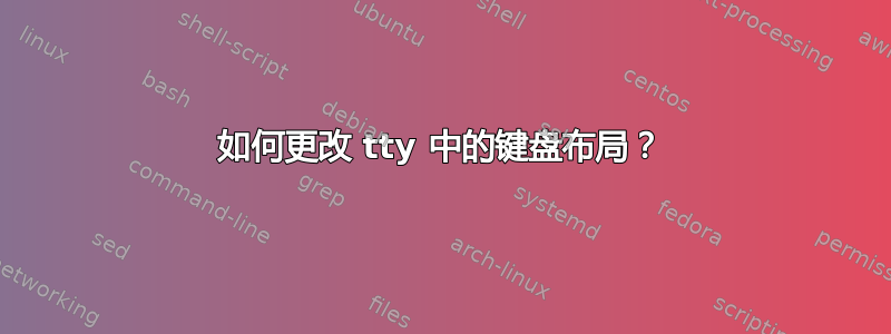 如何更改 tty 中的键盘布局？