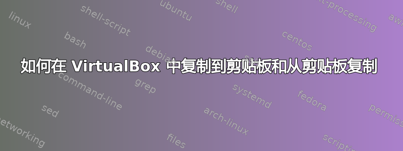 如何在 VirtualBox 中复制到剪贴板和从剪贴板复制