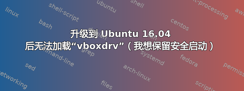 升级到 Ubuntu 16.04 后无法加载“vboxdrv”（我想保留安全启动）