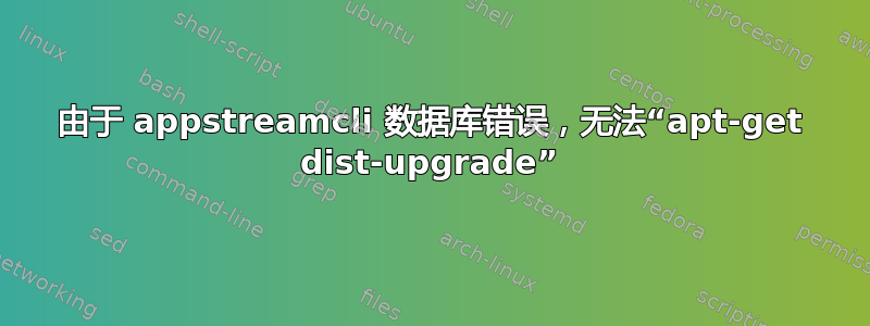 由于 appstreamcli 数据库错误，无法“apt-get dist-upgrade”