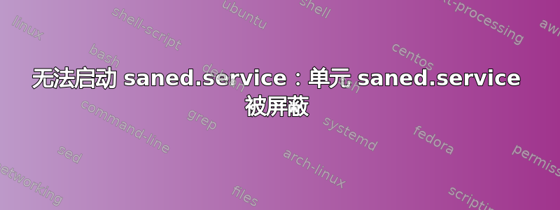 无法启动 saned.service：单元 saned.service 被屏蔽