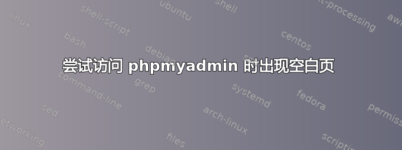 尝试访问 phpmyadmin 时出现空白页