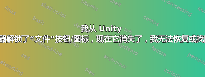 我从 Unity 启动器解锁了“文件”按钮/图标，现在它消失了，我无法恢复或找回它