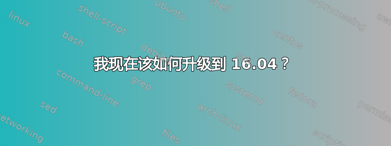 我现在该如何升级到 16.04？