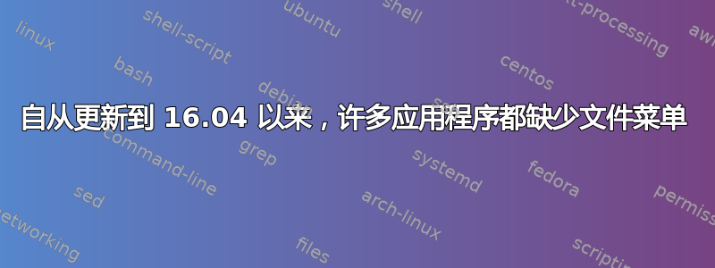 自从更新到 16.04 以来，许多应用程序都缺少文件菜单