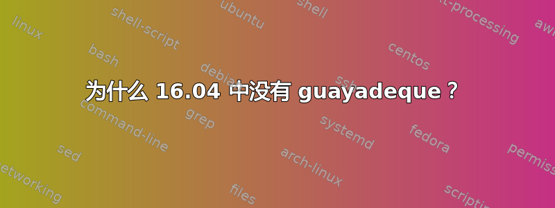 为什么 16.04 中没有 guayadeque？