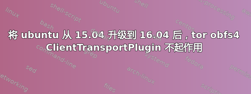 将 ubuntu 从 15.04 升级到 16.04 后，tor obfs4 ClientTransportPlugin 不起作用