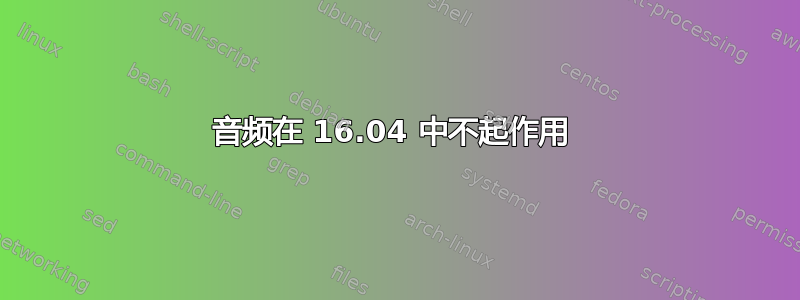 音频在 16.04 中不起作用 