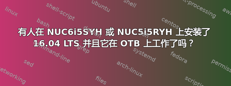 有人在 NUC6i5SYH 或 NUC5i5RYH 上安装了 16.04 LTS 并且它在 OTB 上工作了吗？