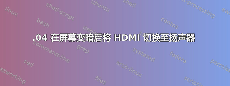 16.04 在屏幕变暗后将 HDMI 切换至扬声器