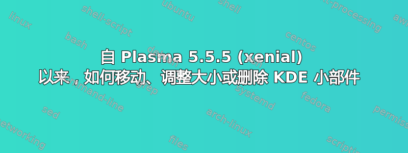 自 Plasma 5.5.5 (xenial) 以来，如何移动、调整大小或删除 KDE 小部件 