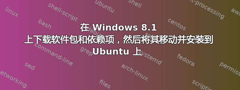 在 Windows 8.1 上下载软件包和依赖项，然后将其移动并安装到 Ubuntu 上 