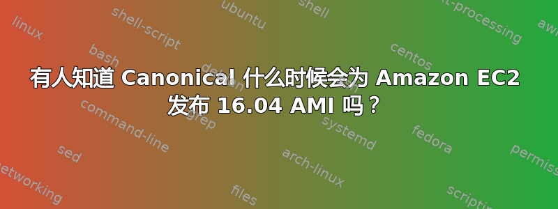 有人知道 Canonical 什么时候会为 Amazon EC2 发布 16.04 AMI 吗？