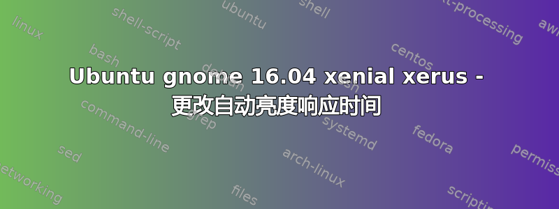 Ubuntu gnome 16.04 xenial xerus - 更改自动亮度响应时间