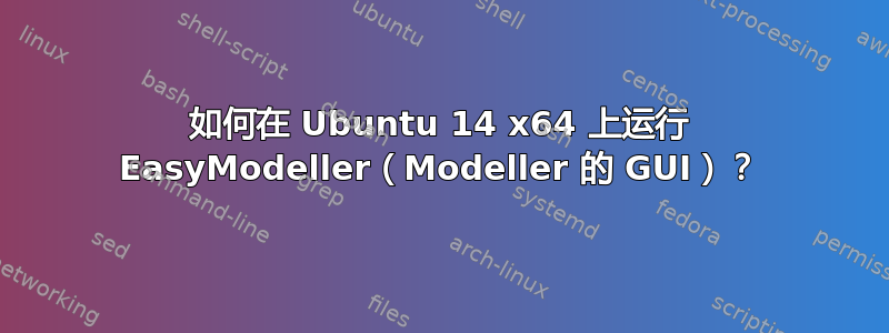 如何在 Ubuntu 14 x64 上运行 EasyModeller（Modeller 的 GUI）？