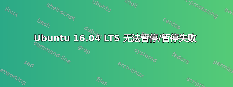 Ubuntu 16.04 LTS 无法暂停/暂停失败